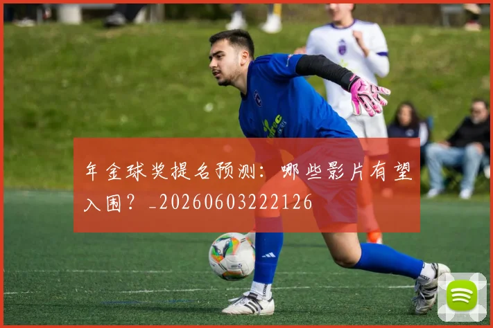 年金球奖提名预测：哪些影片有望入围？_20260603222126