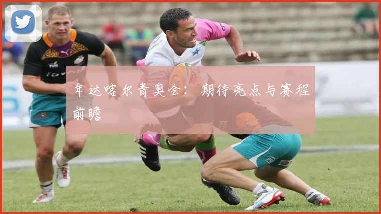 年达喀尔青奥会：期待亮点与赛程前瞻