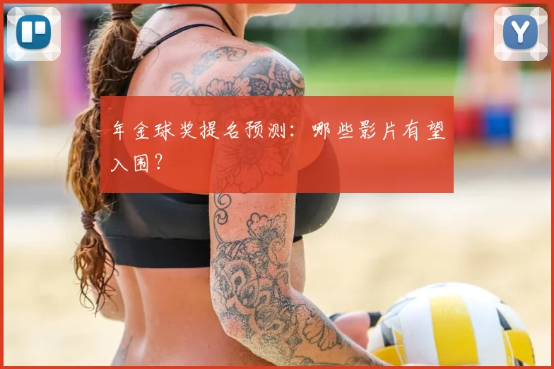 年金球奖提名预测：哪些影片有望入围？